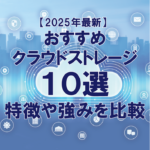 【2025年最新】プロがおすすめするクラウドストレージ10選！特徴や強みを比較